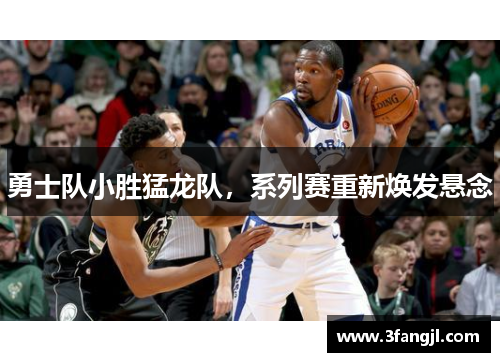勇士队小胜猛龙队，系列赛重新焕发悬念