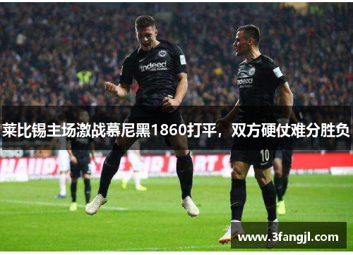 莱比锡主场激战慕尼黑1860打平，双方硬仗难分胜负