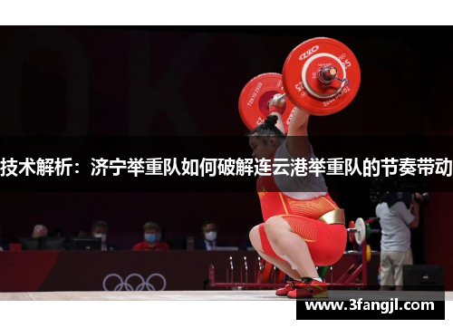 技术解析：济宁举重队如何破解连云港举重队的节奏带动