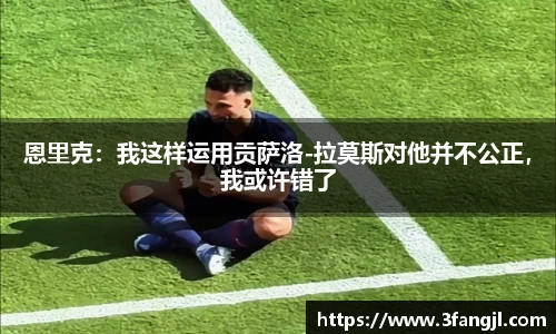 恩里克：我这样运用贡萨洛-拉莫斯对他并不公正，我或许错了