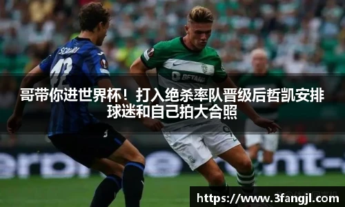 哥带你进世界杯！打入绝杀率队晋级后哲凯安排球迷和自己拍大合照