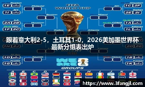 跟着意大利2-5，土耳其1-0，2026美加墨世界杯最新分组表出炉